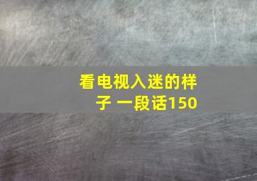 看电视入迷的样子 一段话150